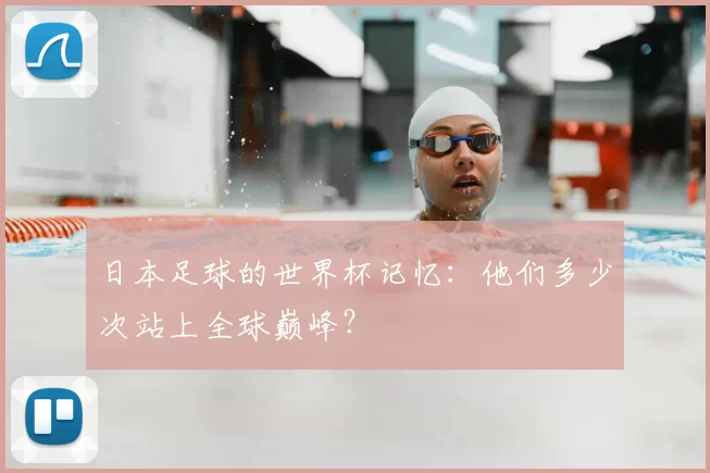 日本足球的世界杯记忆:他们多少次站上全球巅峰?