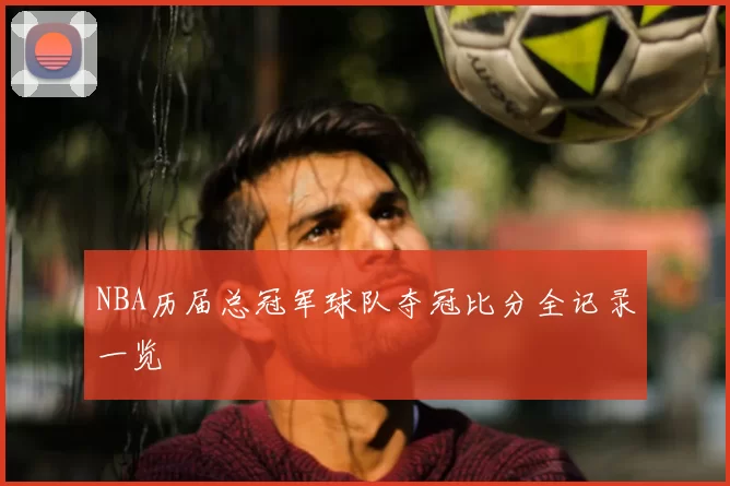 NBA历届总冠军球队夺冠比分全记录一览