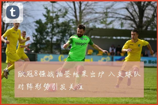 欧冠8强战抽签结果出炉 八支球队对阵形势引发关注