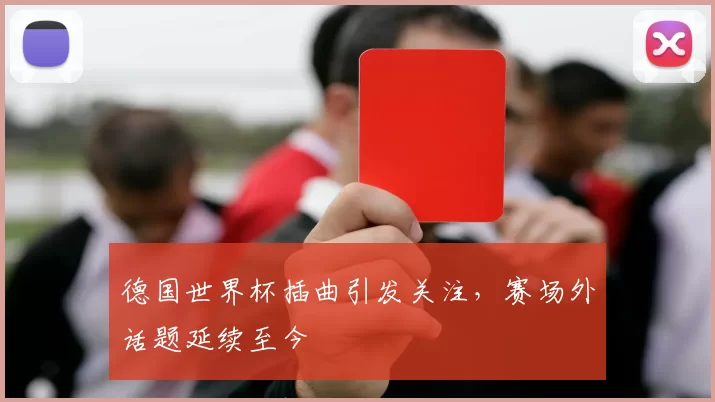 德国世界杯插曲引发关注，赛场外话题延续至今