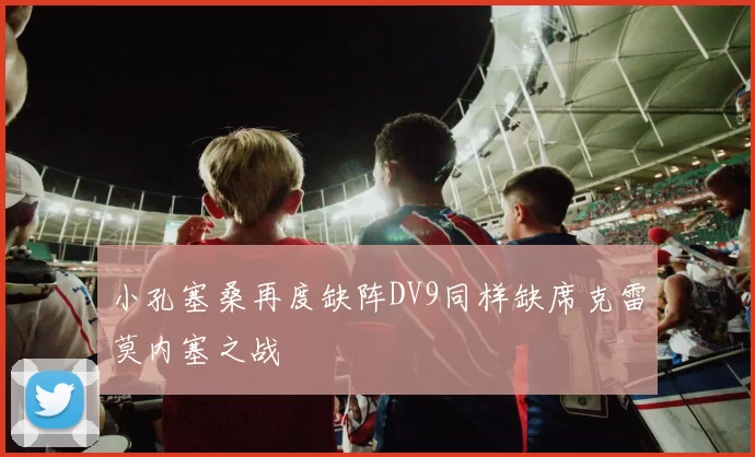 小孔塞桑再度缺阵DV9同样缺席克雷莫内塞之战