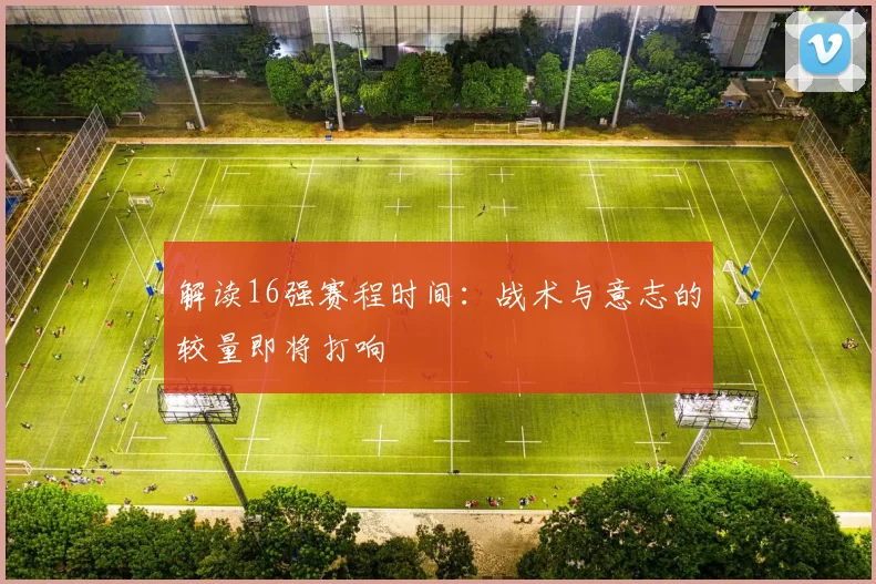 解读16强赛程时间：战术与意志的较量即将打响