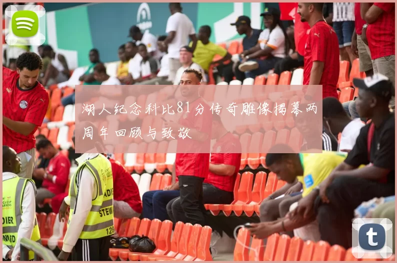 湖人纪念科比81分传奇雕像揭幕两周年回顾与致敬