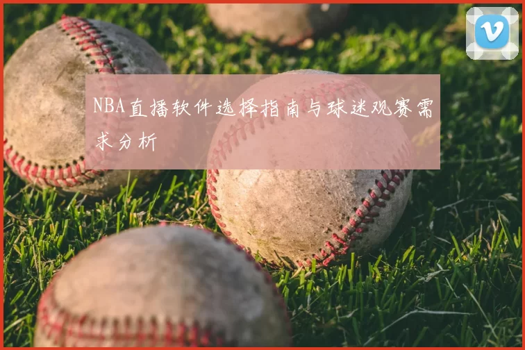 NBA直播软件选择指南与球迷观赛需求分析