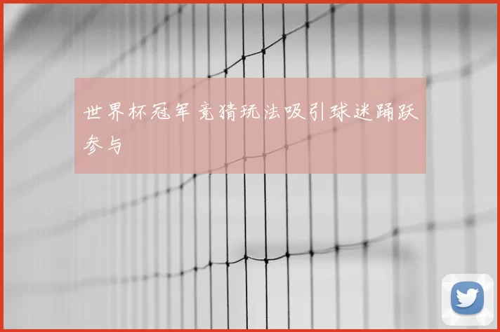 世界杯冠军竞猜玩法吸引球迷踊跃参与