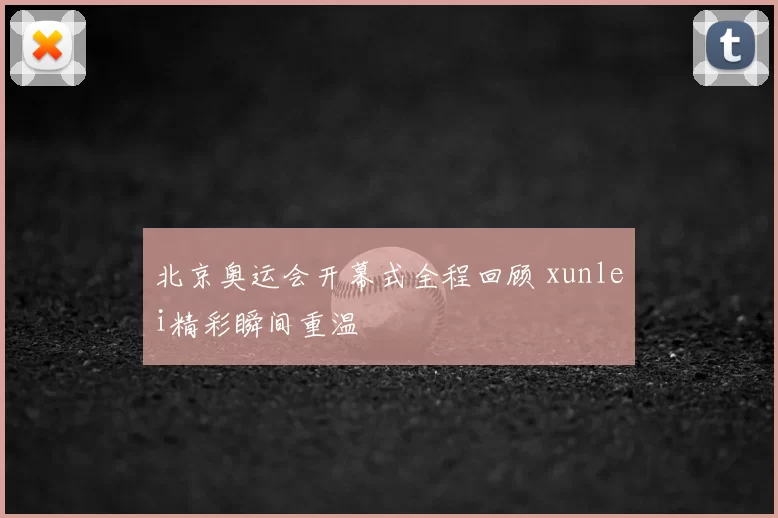 北京奥运会开幕式全程回顾 xunlei精彩瞬间重温