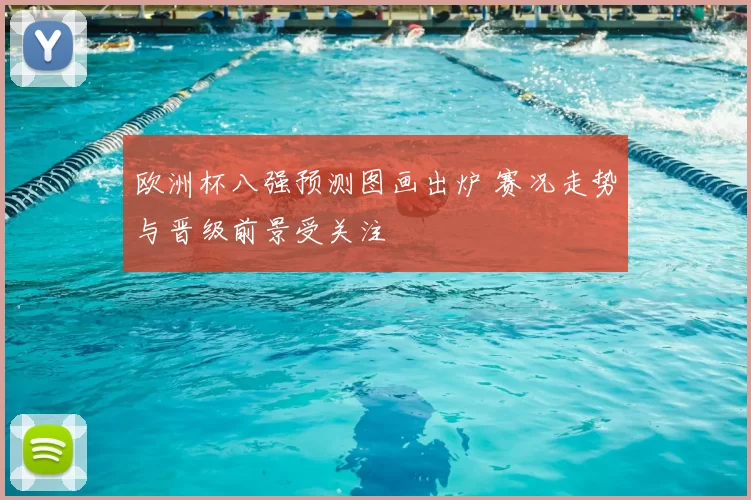 欧洲杯八强预测图画出炉 赛况走势与晋级前景受关注