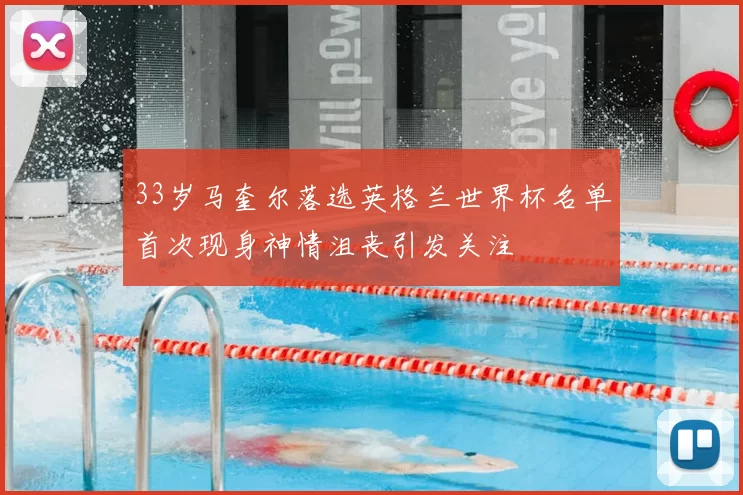 33岁马奎尔落选英格兰世界杯名单首次现身神情沮丧引发关注