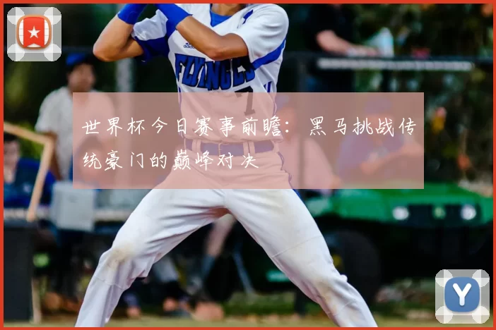 世界杯今日赛事前瞻:黑马挑战传统豪门的巅峰对决