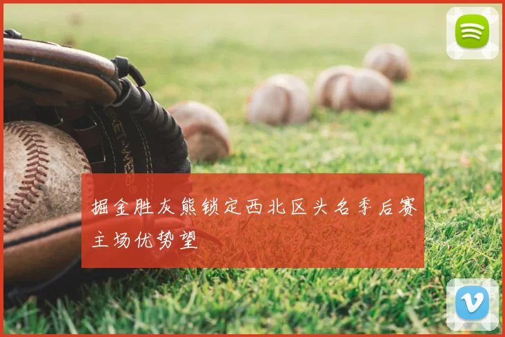掘金胜灰熊锁定西北区头名季后赛主场优势望