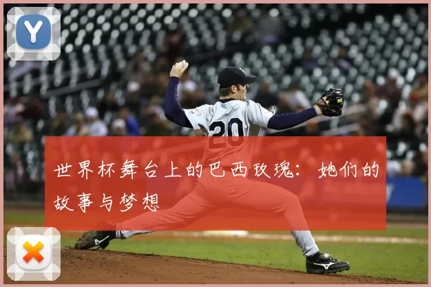 世界杯舞台上的巴西玫瑰：她们的故事与梦想