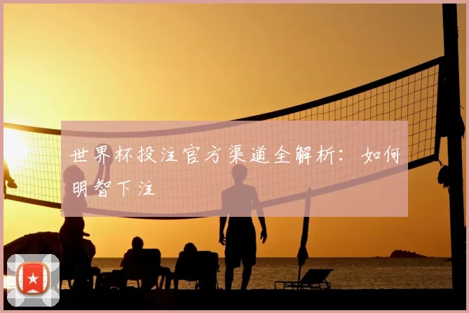 世界杯投注官方渠道全解析:如何明智下注