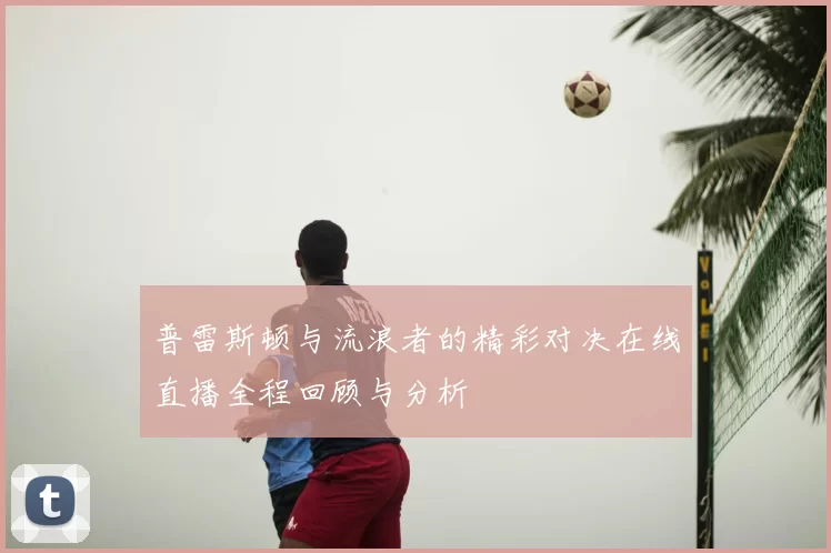 普雷斯顿与流浪者的精彩对决在线直播全程回顾与分析