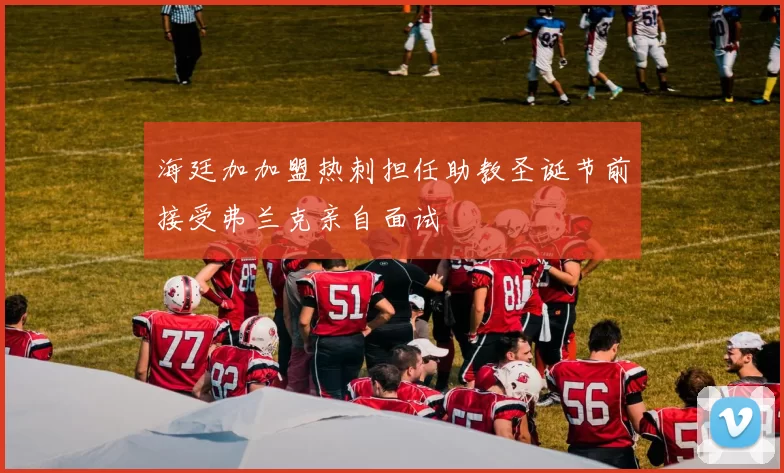 海廷加加盟热刺担任助教圣诞节前接受弗兰克亲自面试