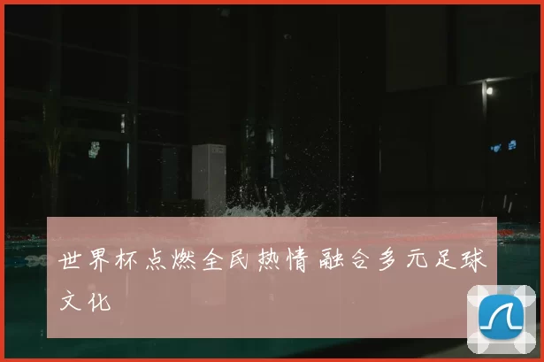 世界杯点燃全民热情 融合多元足球文化