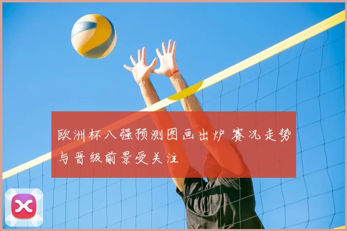 欧洲杯八强预测图画出炉 赛况走势与晋级前景受关注