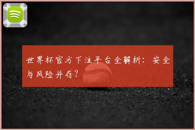 世界杯官方下注平台全解析:安全与风险并存?