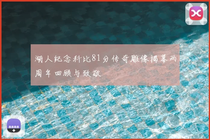 湖人纪念科比81分传奇雕像揭幕两周年回顾与致敬