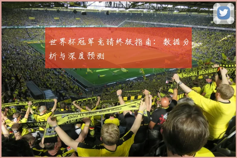 世界杯冠军竞猜终极指南:数据分析与深度预测