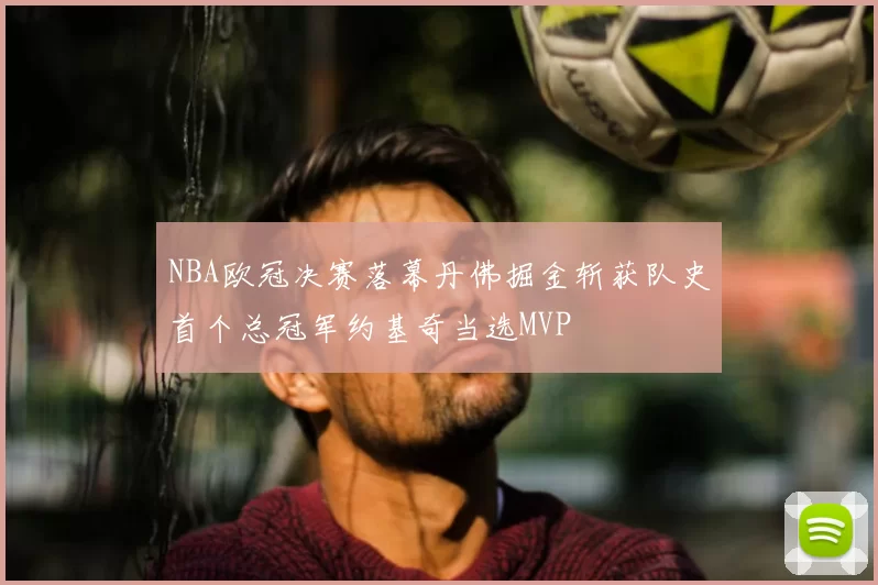 NBA欧冠决赛落幕丹佛掘金斩获队史首个总冠军约基奇当选MVP