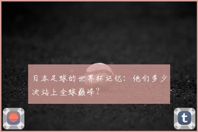 日本足球的世界杯记忆:他们多少次站上全球巅峰?