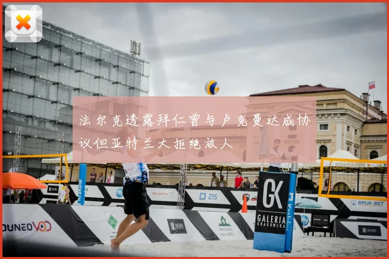 法尔克透露拜仁曾与卢克曼达成协议但亚特兰大拒绝放人