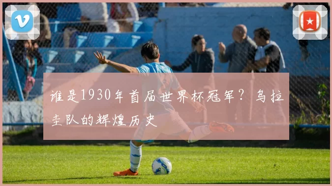 谁是1930年首届世界杯冠军？乌拉圭队的辉煌历史