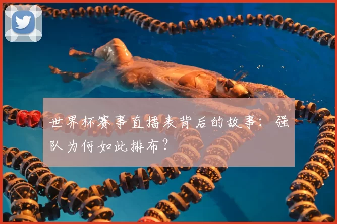 世界杯赛事直播表背后的故事:强队为何如此排布?