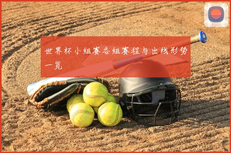 世界杯小组赛各组赛程与出线形势一览