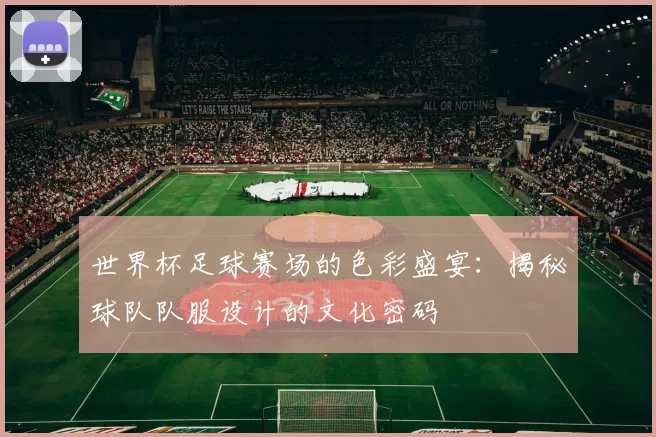 世界杯足球赛场的色彩盛宴:揭秘球队队服设计的文化密码
