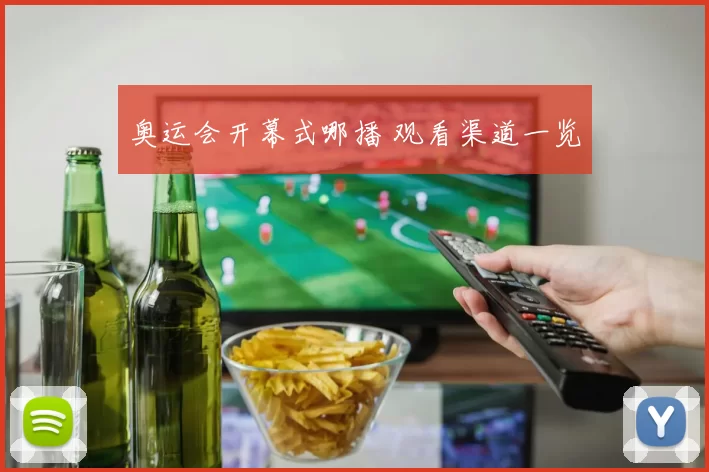 奥运会开幕式哪播 观看渠道一览