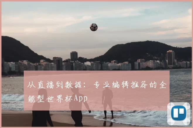 从直播到数据：专业编辑推荐的全能型世界杯App