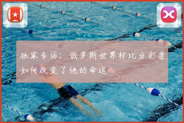 独家专访：俄罗斯世界杯比分彩票如何改变了他的命运
