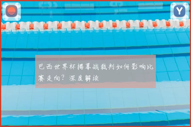 巴西世界杯揭幕战裁判如何影响比赛走向?深度解读