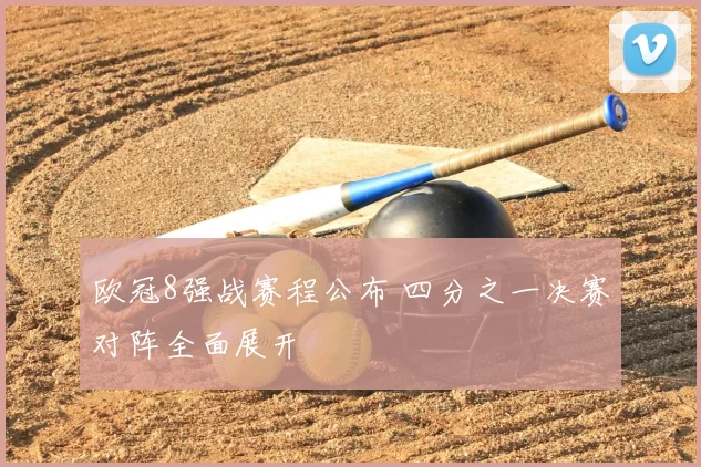 欧冠8强战赛程公布 四分之一决赛对阵全面展开