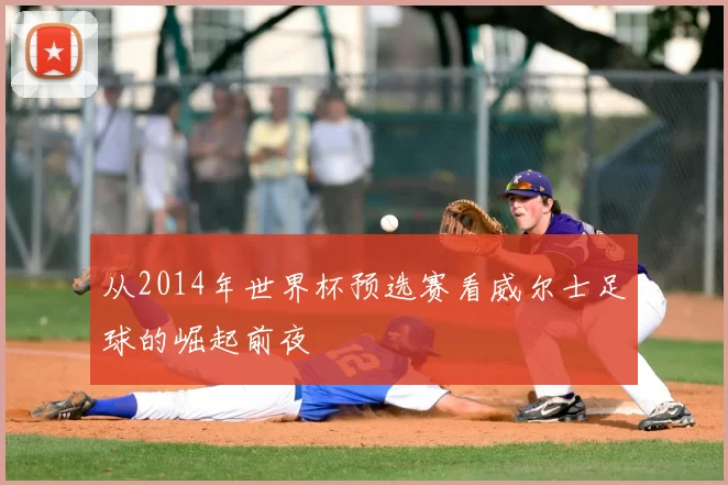 从2014年世界杯预选赛看威尔士足球的崛起前夜