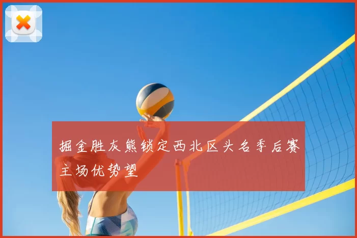 掘金胜灰熊锁定西北区头名季后赛主场优势望