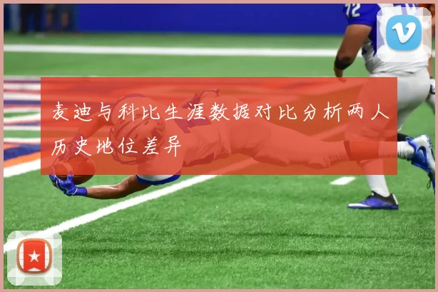 麦迪与科比生涯数据对比分析两人历史地位差异