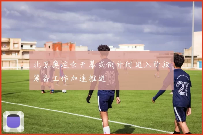 北京奥运会开幕式倒计时进入阶段筹备工作加速推进