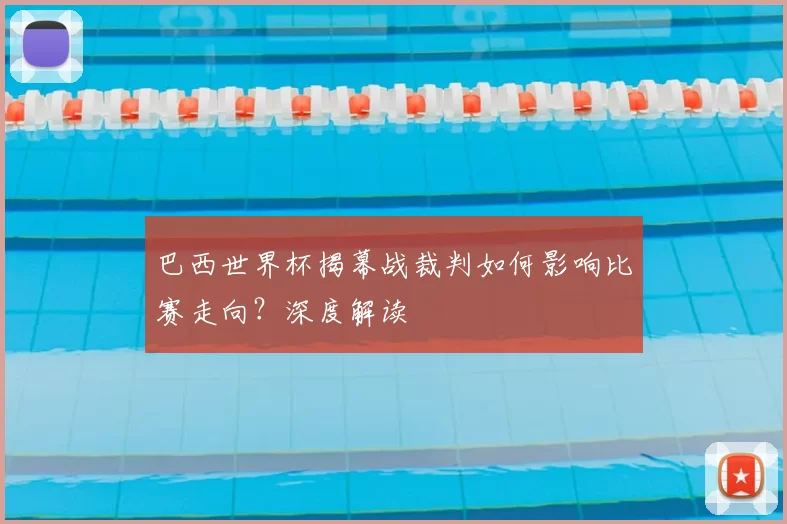 巴西世界杯揭幕战裁判如何影响比赛走向？深度解读