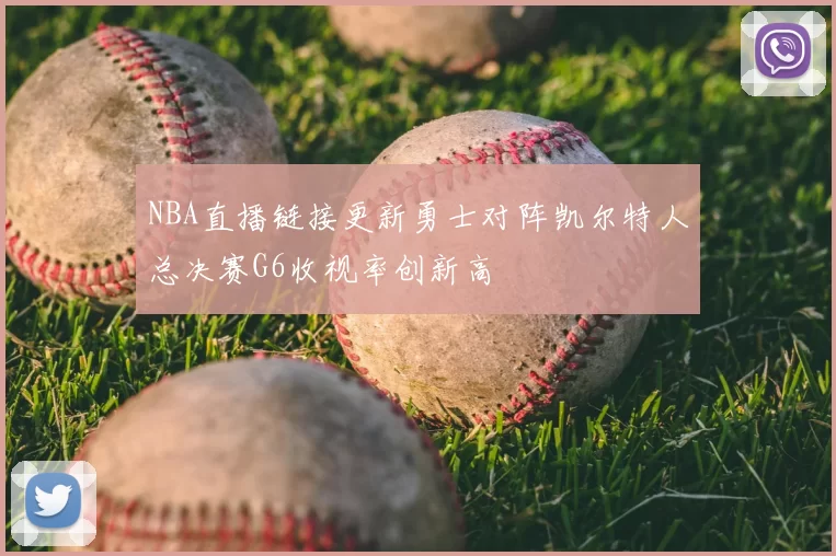NBA直播链接更新勇士对阵凯尔特人总决赛G6收视率创新高