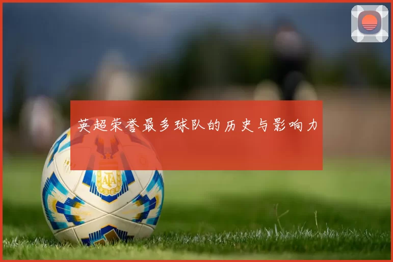 英超荣誉最多球队的历史与影响力