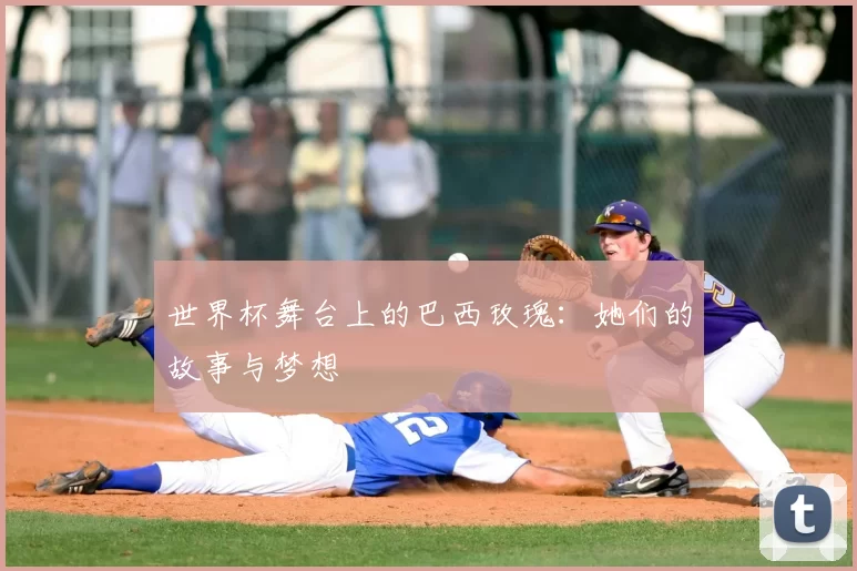 世界杯舞台上的巴西玫瑰:她们的故事与梦想