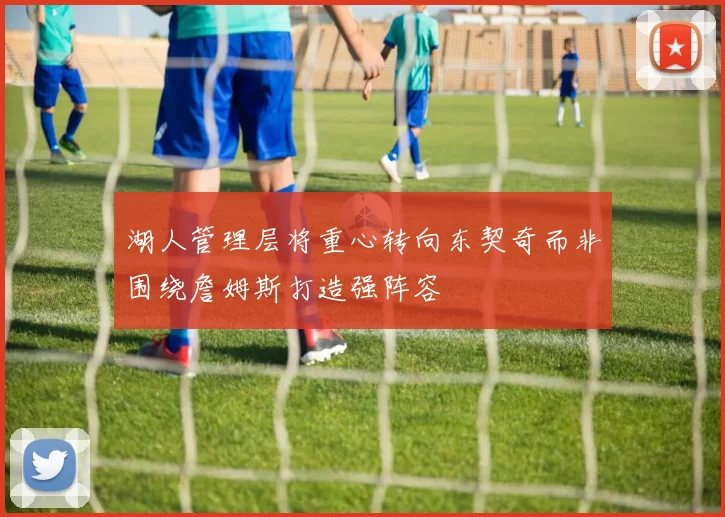 湖人管理层将重心转向东契奇而非围绕詹姆斯打造强阵容