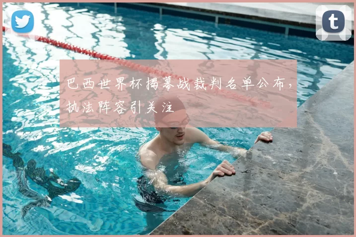 巴西世界杯揭幕战裁判名单公布，执法阵容引关注