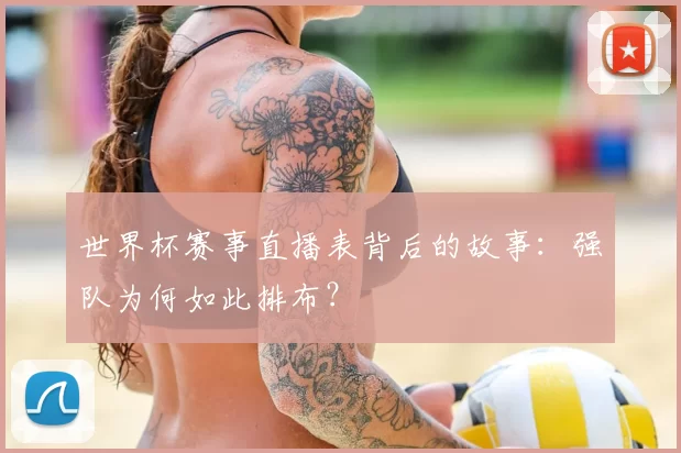 世界杯赛事直播表背后的故事:强队为何如此排布?