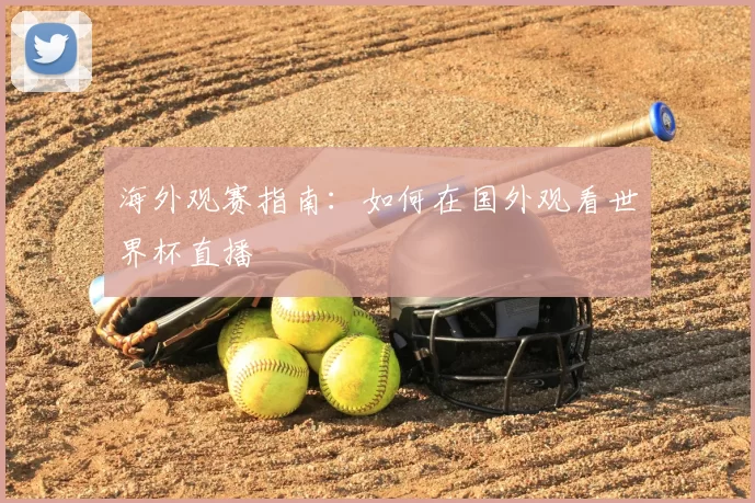 海外观赛指南:如何在国外观看世界杯直播