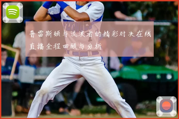 普雷斯顿与流浪者的精彩对决在线直播全程回顾与分析