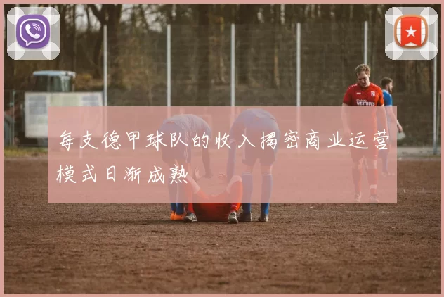 每支德甲球队的收入揭密商业运营模式日渐成熟