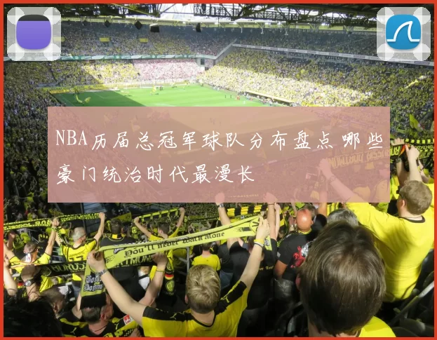 NBA历届总冠军球队分布盘点 哪些豪门统治时代最漫长